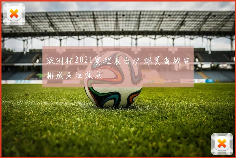 欧洲杯2021赛程表出炉 球员备战安排成关注焦点