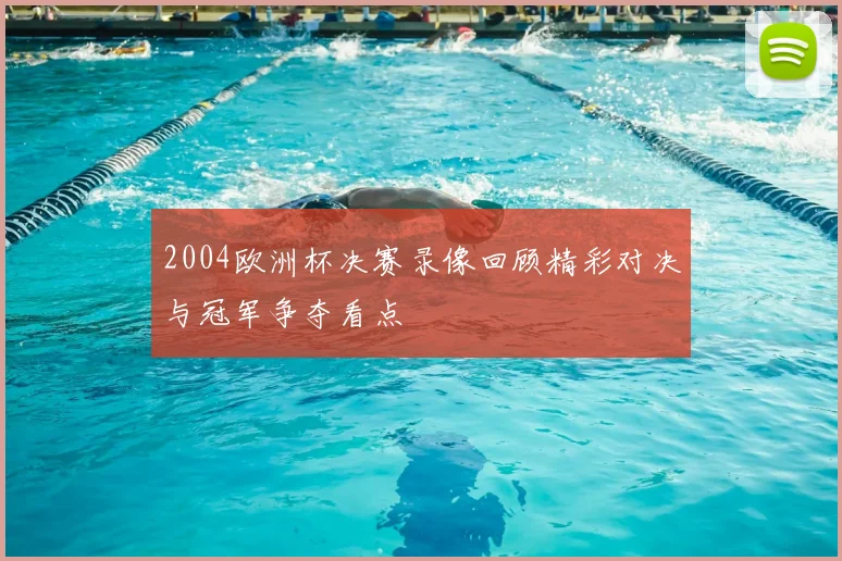 2004欧洲杯决赛录像回顾精彩对决与冠军争夺看点