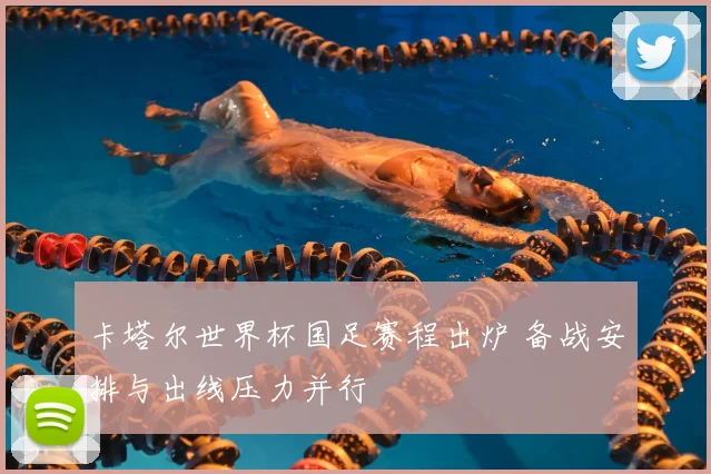 卡塔尔世界杯国足赛程出炉 备战安排与出线压力并行