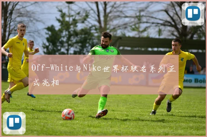 Off-White与Nike世界杯联名系列正式亮相