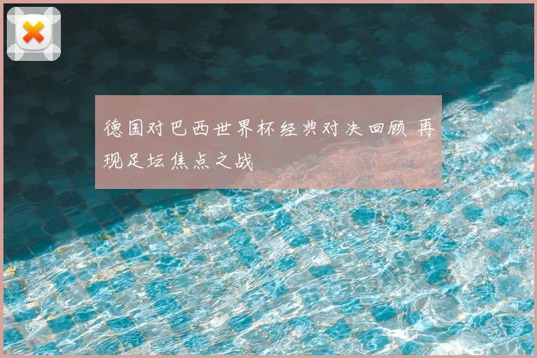 德国对巴西世界杯经典对决回顾 再现足坛焦点之战