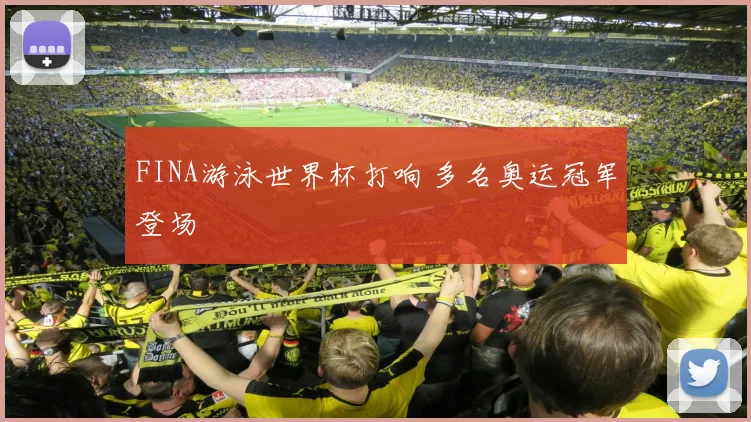 FINA游泳世界杯打响 多名奥运冠军登场
