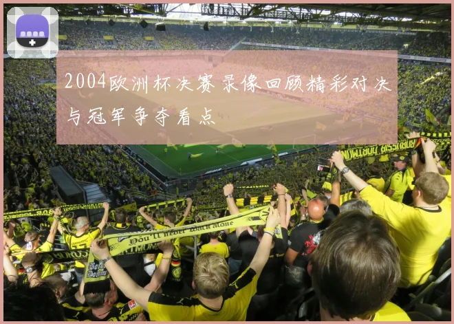 2004欧洲杯决赛录像回顾精彩对决与冠军争夺看点